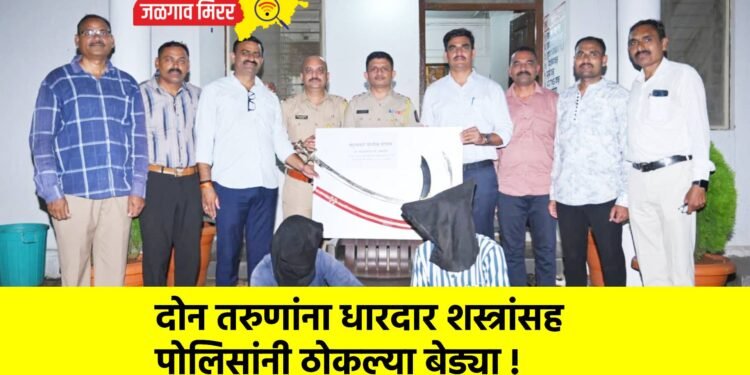दोन तरुणांना धारदार शस्त्रांसह पोलिसांनी ठोकल्या बेड्या !