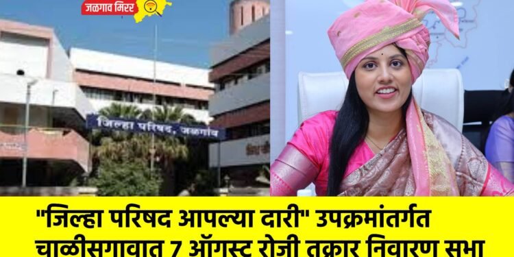 “जिल्हा परिषद आपल्या दारी” उपक्रमांतर्गत चाळीसगावात 7 ऑगस्ट रोजी तक्रार निवारण सभा