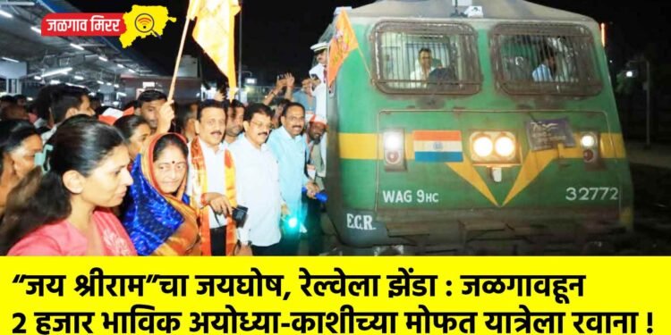 “जय श्रीराम”चा जयघोष, रेल्वेला झेंडा : जळगावहून २ हजार भाविक अयोध्या-काशीच्या मोफत यात्रेला रवाना !