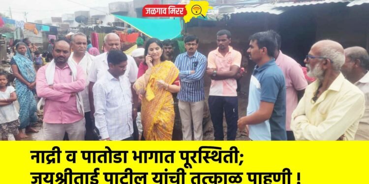 नाद्री व पातोडा भागात पूरस्थिती; जयश्रीताई पाटील यांची तत्काळ पाहणी !