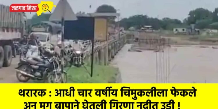 थरारक : आधी चार वर्षीय चिमुकलीला फेकले अन मग बापाने घेतली गिरणा नदीत उडी !