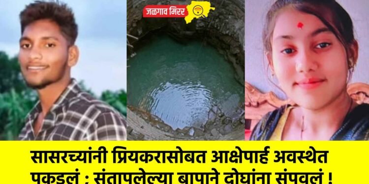 सासरच्यांनी प्रियकरासोबत आक्षेपार्ह अवस्थेत पकडलं ; संतापलेल्या बापाने दोघांना संपवलं !