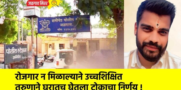 रोजगार न मिळाल्याने उच्चशिक्षित तरुणाने घरातच घेतला टोकाचा निर्णय !