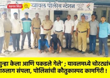 ‘गुन्हा केला आणि पकडले गेले’ ; यावलमध्ये चोरट्यांचा पाठलाग संपला, पोलिसांची कौतुकास्पद कामगिरी !