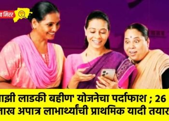 माझी लाडकी बहीण’ योजनेचा पर्दाफाश ; २६ लाख अपात्र लाभार्थ्यांची प्राथमिक यादी तयार !