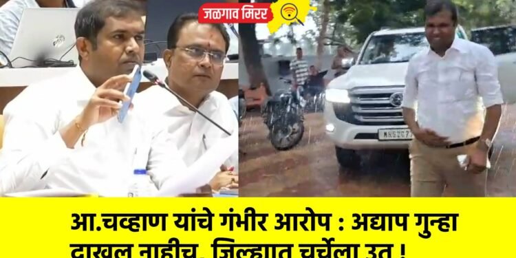 आ.चव्हाण यांचे गंभीर आरोप : अद्याप गुन्हा दाखल नाहीच, जिल्ह्यात चर्चेला उत !