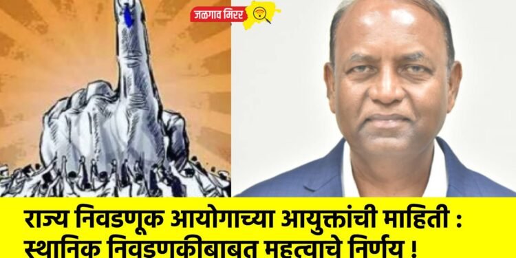 राज्य निवडणूक आयोगाच्या आयुक्तांची माहिती : स्थानिक निवडणुकीबाबत महत्वाचे निर्णय !
