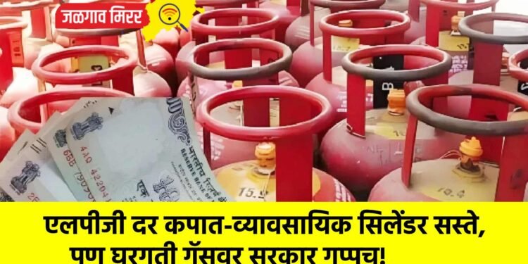 एलपीजी दर कपात-व्यावसायिक सिलेंडर सस्ते, पण घरगुती गॅसवर सरकार गप्पच!