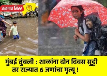 मुंबई तुंबली : शाळांना दोन दिवस सुट्टी तर राज्यात ६ जणांचा मृत्यू !