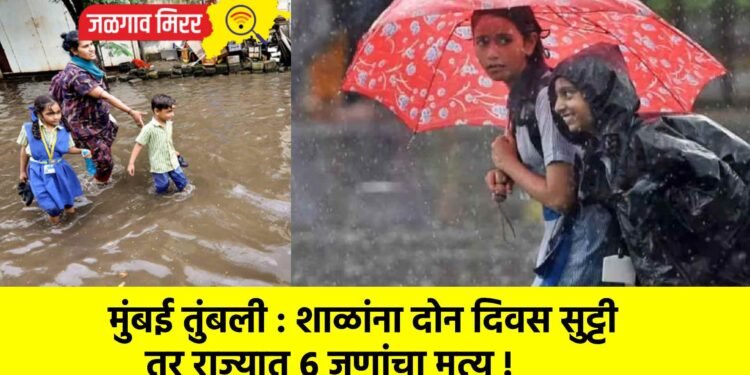 मुंबई तुंबली : शाळांना दोन दिवस सुट्टी तर राज्यात ६ जणांचा मृत्यू !