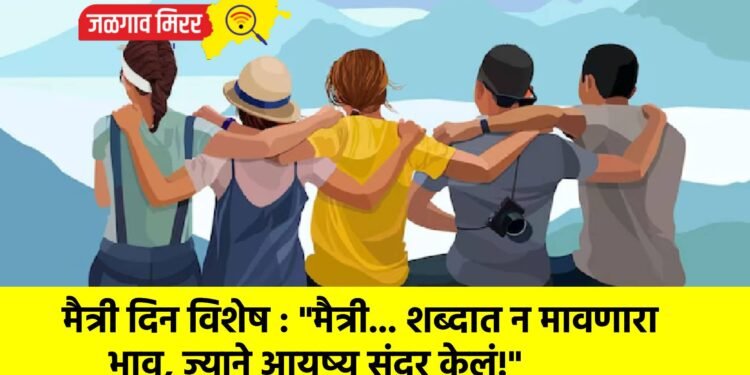 मैत्री दिन विशेष : “मैत्री… शब्दात न मावणारा भाव, ज्याने आयुष्य सुंदर केलं!”