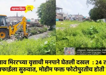 ‘जळगाव मिरर’च्या वृत्ताची मनपाने घेतली दखल  : २४ तासात नालेसफाईला सुरुवात, मोहीम फक्त फोटोपुरतीच होती का?