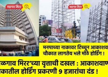 ‘जळगाव मिरर’च्या वृत्ताची दखल : आकाशवाणी चौकातील होर्डिंग प्रकरणी ९ हजारांचा दंड !