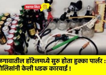जळगावातील हॉटेलमध्ये सुरु होता हुक्का पार्लर : पोलिसांनी केली धडक कारवाई !