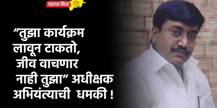“तुझा कार्यक्रम लावून टाकतो, जीव वाचणार नाही तुझा” अधीक्षक अभियंत्याची धमकी !