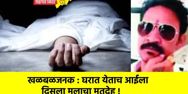 खळबळजनक : घरात येताच आईला दिसला मुलाचा मृतदेह !
