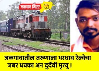 जळगावातील तरुणाला भरधाव रेल्वेचा जबर धक्का अन दुर्देवी मृत्यू !
