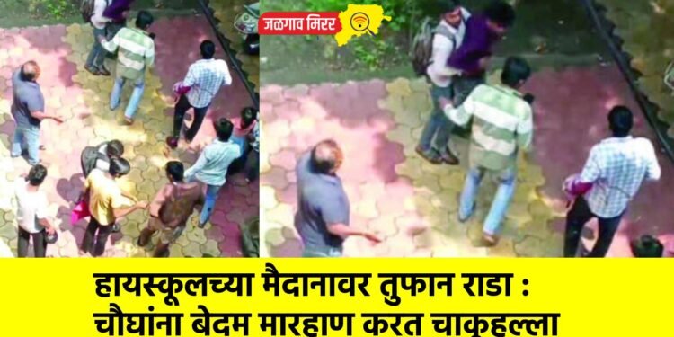 हायस्कूलच्या मैदानावर तुफान राडा : चौघांना बेदम मारहाण करत चाकूहल्ला