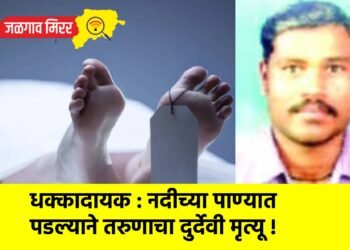धक्कादायक : नदीच्या पाण्यात पडल्याने तरुणाचा दुर्देवी मृत्यू !