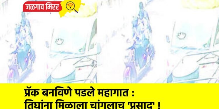 प्रॅक बनविणे पडले महागात : तिघांना मिळाला चांगलाच ‘प्रसाद’ !