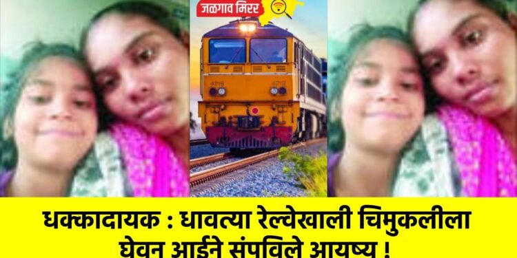 धक्कादायक : धावत्या रेल्वेखाली चिमुकलीला घेवून आईने संपविले आयुष्य !
