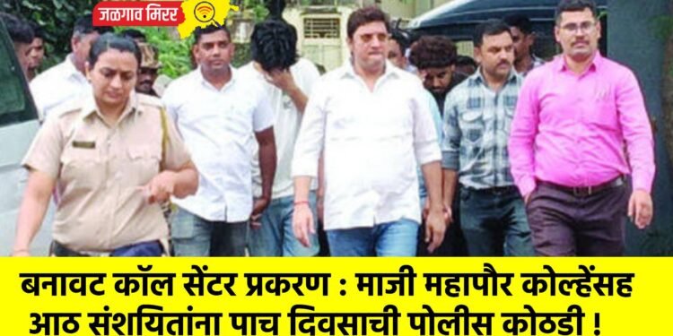 बनावट कॉल सेंटर प्रकरण : माजी महापौर कोल्हेंसह आठ संशयितांना पाच दिवसाची पोलीस कोठडी !