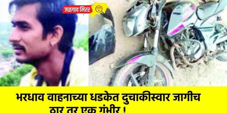 भरधाव वाहनाच्या धडकेत दुचाकीस्वार जागीच ठार तर एक गंभीर !