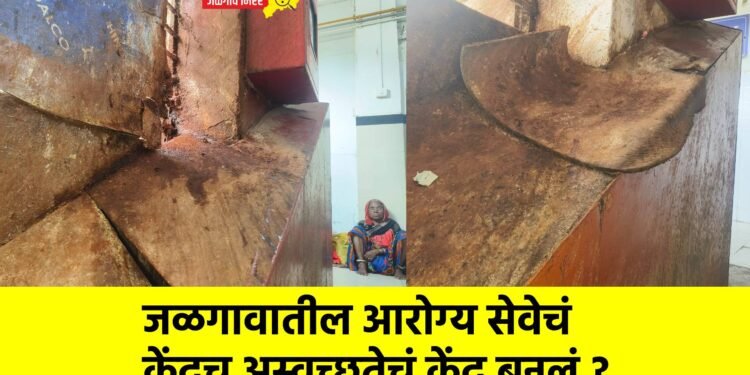 जळगावातील आरोग्य सेवेचं केंद्रच अस्वच्छतेचं केंद्र बनलं ?