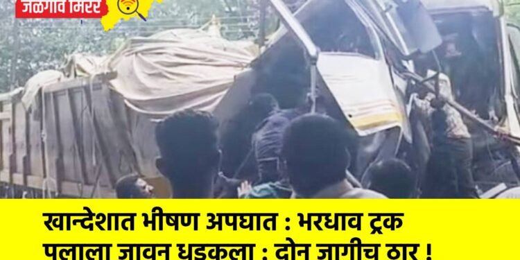 खान्देशात भीषण अपघात : भरधाव ट्रक पुलाला जावून धडकला : दोन जागीच ठार !