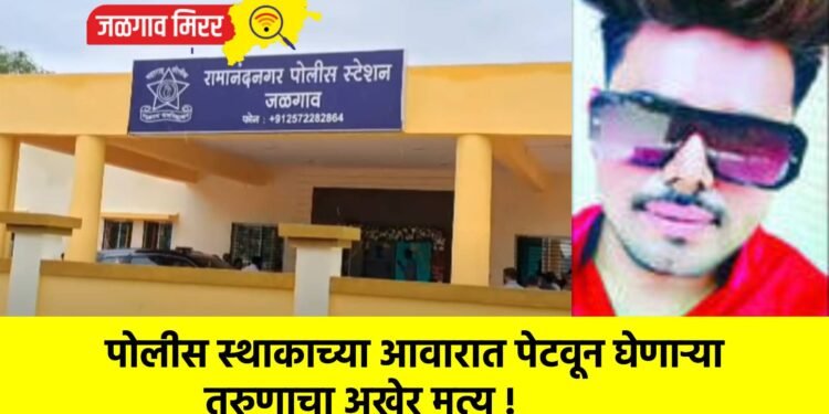 पोलीस स्थाकाच्या आवारात पेटवून घेणाऱ्या तरुणाचा अखेर मृत्यू !