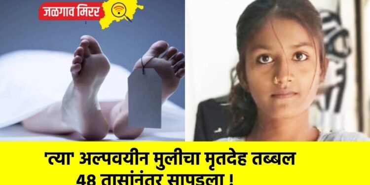 ‘त्या’ अल्पवयीन मुलीचा मृतदेह तब्बल ४८ तासांनंतर सापडला !