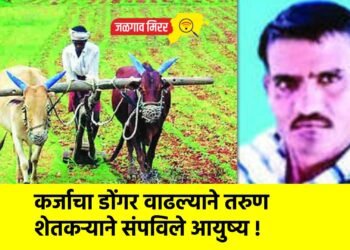 कर्जाचा डोंगर वाढल्याने तरुण शेतकऱ्याने संपविले आयुष्य !