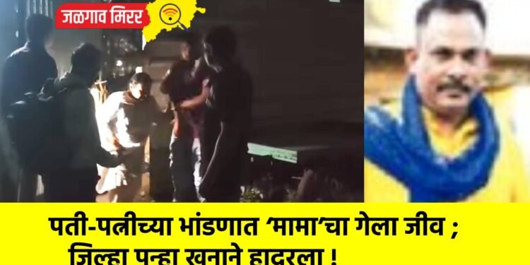 पती-पत्नीच्या भांडणात ‘मामा’चा गेला जीव ; जिल्हा पुन्हा खुनाने हादरला !