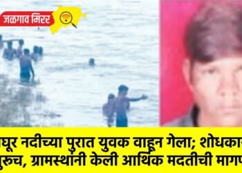 वाघूर नदीच्या पुरात युवक वाहून गेला; शोधकार्य सुरूच, ग्रामस्थांनी केली आर्थिक मदतीची मागणी