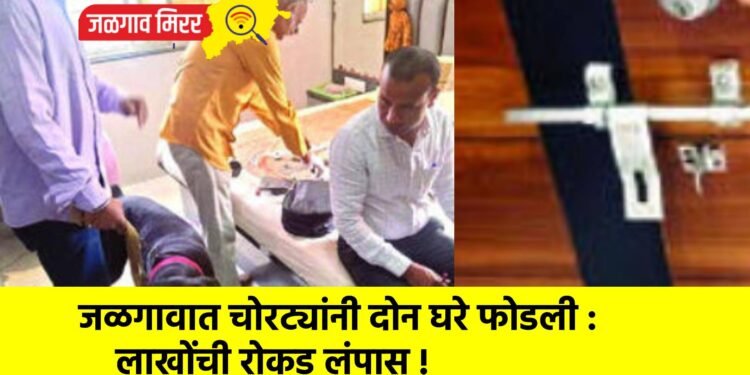 जळगावात चोरट्यांनी दोन घरे फोडली : लाखोंची रोकड लंपास !