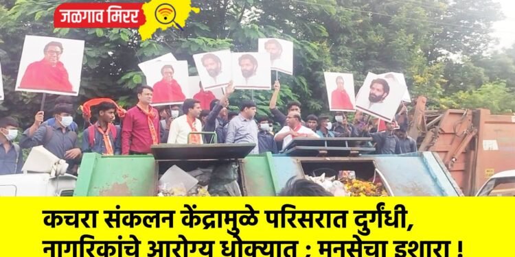 कचरा संकलन केंद्रामुळे परिसरात दुर्गंधी, नागरिकांचे आरोग्य धोक्यात ; मनसेचा इशारा !