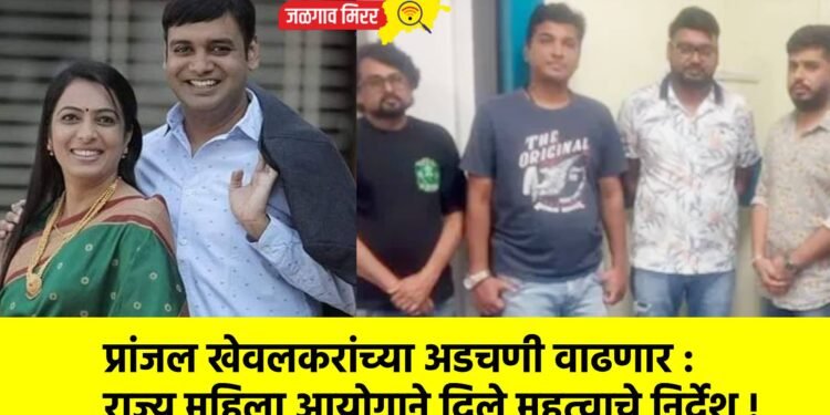 प्रांजल खेवलकरांच्या अडचणी वाढणार : राज्य महिला आयोगाने दिले महत्वाचे निर्देश !