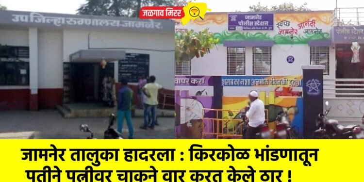 जामनेर तालुका हादरला : किरकोळ भांडणातून पतीने पत्नीवर चाकूने वार करत केले ठार !