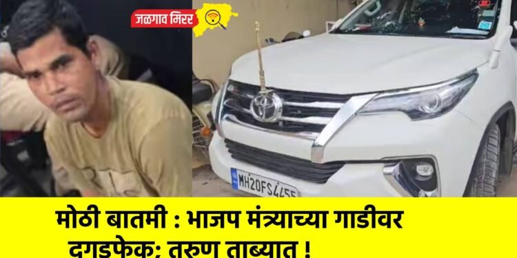 मोठी बातमी : भाजप मंत्र्याच्या गाडीवर दगडफेक; तरुण ताब्यात !