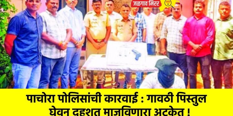 पाचोरा पोलिसांची कारवाई : गावठी पिस्तुल घेवून दहशत माजविणारा अटकेत !