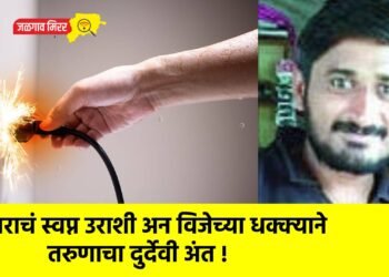 घराचं स्वप्न उराशी अन विजेच्या धक्क्याने तरुणाचा दुर्देवी अंत !