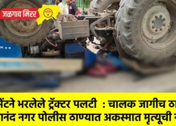 सिमेंटने भरलेले ट्रॅक्टर पलटी : चालक जागीच ठार !