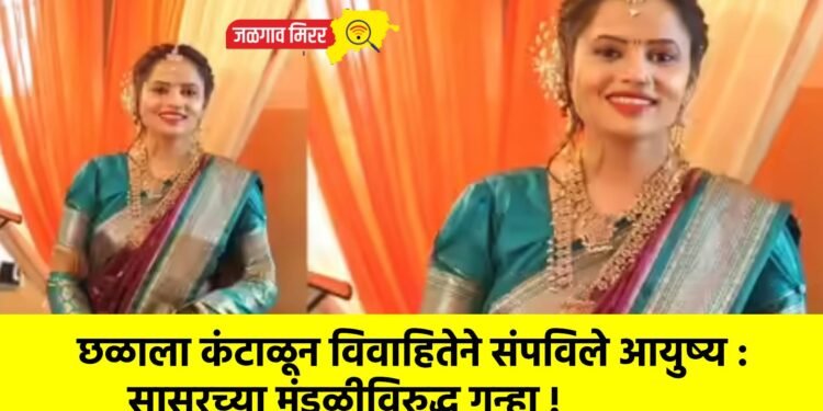 छळाला कंटाळून विवाहितेने संपविले आयुष्य : सासरच्या मंडळीविरुद्ध गुन्हा !