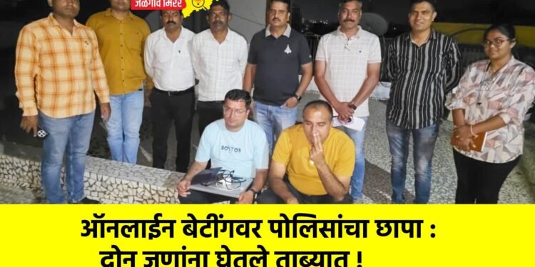 ऑनलाईन बेटींगवर पोलिसांचा छापा : दोन जणांना घेतले ताब्यात !