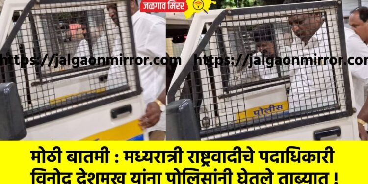 मोठी बातमी : मध्यरात्री राष्ट्रवादीचे पदाधिकारी विनोद देशमुख यांना पोलिसांनी घेतले ताब्यात !