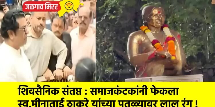 शिवसैनिक संतप्त : समाजकंटकांनी फेकला स्व.मीनाताई ठाकरे यांच्या पुतळ्यावर लाल रंग !