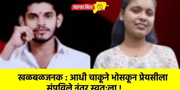 खळबळजनक : आधी चाकूने भोसकून प्रेयसीला संपविले नंतर स्वत:ला !