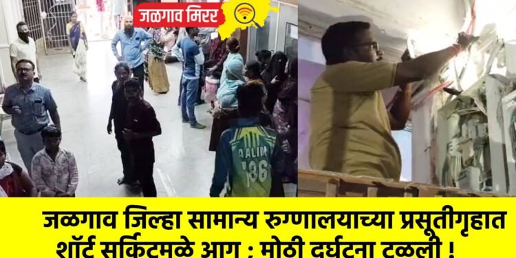 जळगाव जिल्हा सामान्य रुग्णालयाच्या प्रसूतीगृहात शॉर्ट सर्किटमुळे आग ; मोठी दुर्घटना टळली !