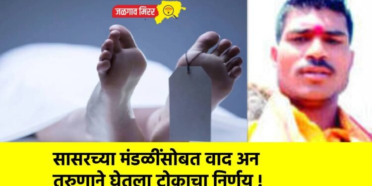 सासरच्या मंडळींसोबत वाद अन तरुणाने घेतला टोकाचा निर्णय !