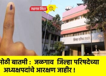 मोठी बातमी :  जळगाव  जिल्हा परिषदेच्या अध्यक्षपदांचे आरक्षण जाहीर !